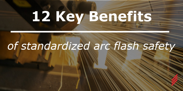 12 Key Benefits of Standardizing Arc Flash Safety