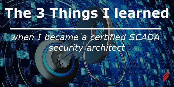 The 3 things I Learned When I Became a Certified SCADA Security Architect