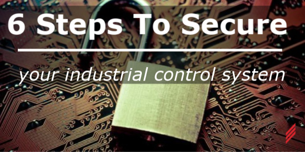 6 Steps to Secure Your Industrial Control System