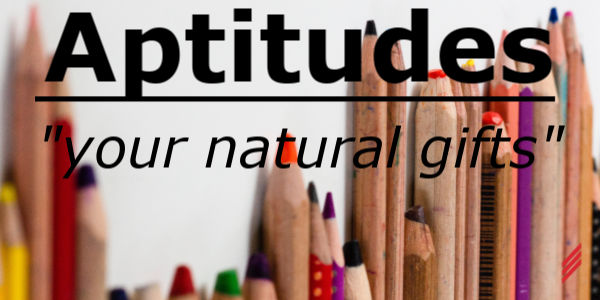 Aptitudes – “Your Natural Gifts