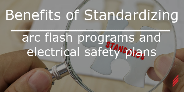 Benefits of Standardizing Arc Flash Programs and Electrical Safety Plans