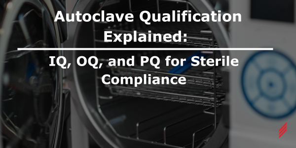 Autoclave Qualification Explained: IQ, OQ, and PQ for Sterile Compliance