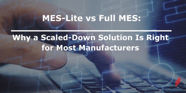 MES-Lite vs Full MES, Why a Scaled-Down Solution Is Right for Most Manufacturers