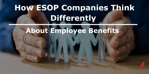 How ESOP Companies Think Differently About Employee Benefits