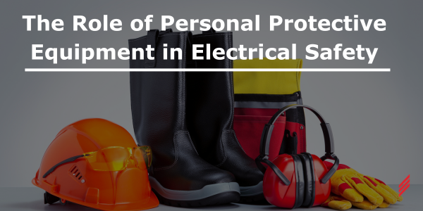 The Role of Personal Protective Equipment in Electrical Safety