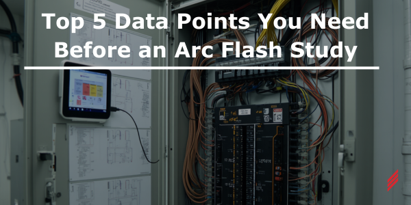 Top 5 Data Points You Need Before an Arc Flash Study