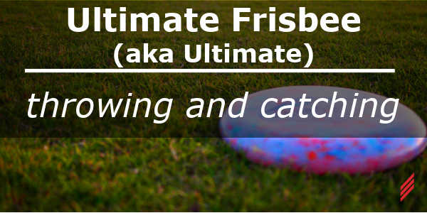 Ultimate Frisbee (aka, Ultimate)-Throwing & Catching