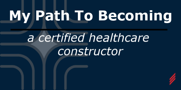 My Path to Becoming A Certified Healthcare Constructor