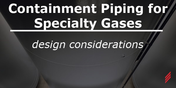 containment piping for specialty gases