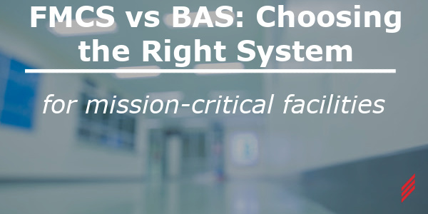FMCS vs BAS Choosing the right system for mission critical facilities
