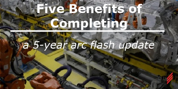Five Benefits of Completing a 5-Year Arc Flash Update