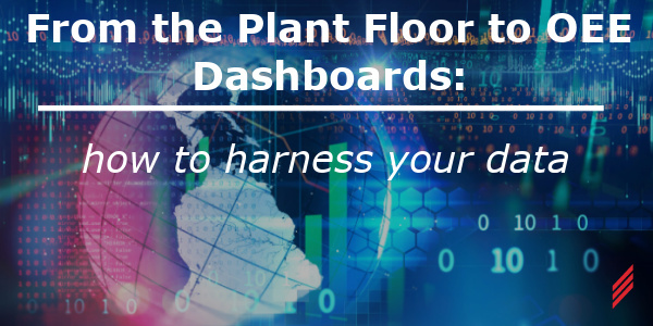 From the Plant Floor to OEE Dashboards: How to Harness Your Data