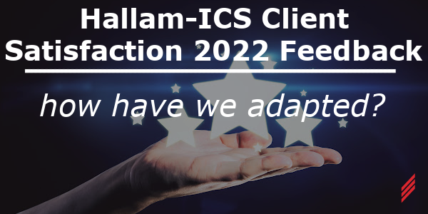 Hallam-ICS Client Satisfaction 2022 Feedback – How Have We Adapted?