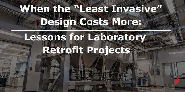 When the “Least Invasive” Design Costs More: Lessons for Laboratory Retrofit Projects