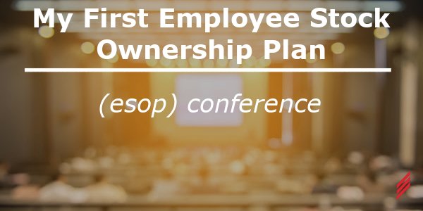 My First Employee Stock Ownership Plan (ESOP) Conference