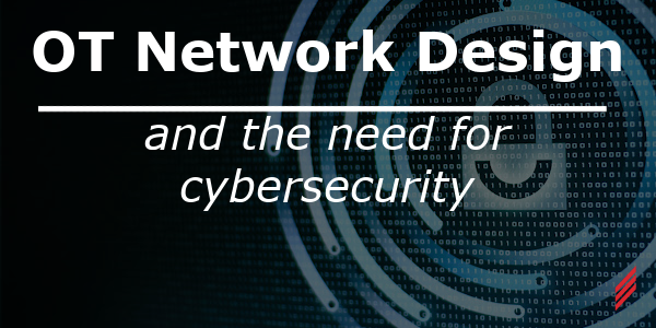 OT Network Design and the Need for Cybersecurity