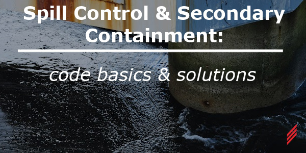 Spill Control & Secondary Containment: Code Basics & Solutions
