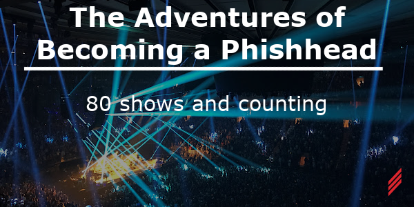 The Adventures of Becoming a Phishhead- 80 Shows and Counting