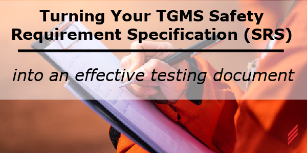 Turning your TGMS Safety Requirement Specification (SRS) into an effective testing document