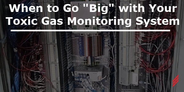 When to Go “Big” with Your Toxic Gas Monitoring System (TGMS)