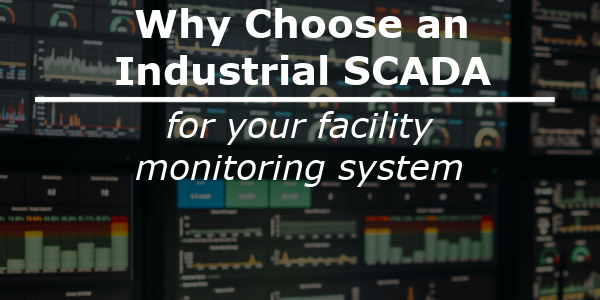 Why Choose an Industrial SCADA for Your Facility Monitoring System