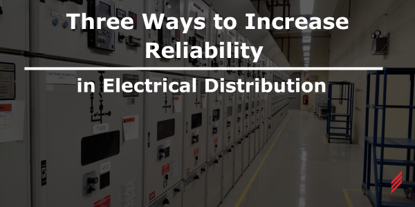 Three ways to increase reliability in electrical distribution