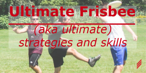 Ultimate Frisbee (aka, Ultimate)-Strategies and Skills