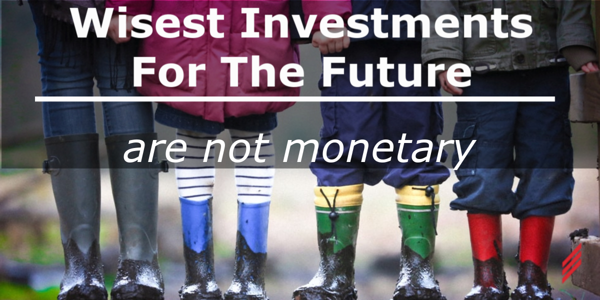 Wisest Investments for the Future are Not Monetary